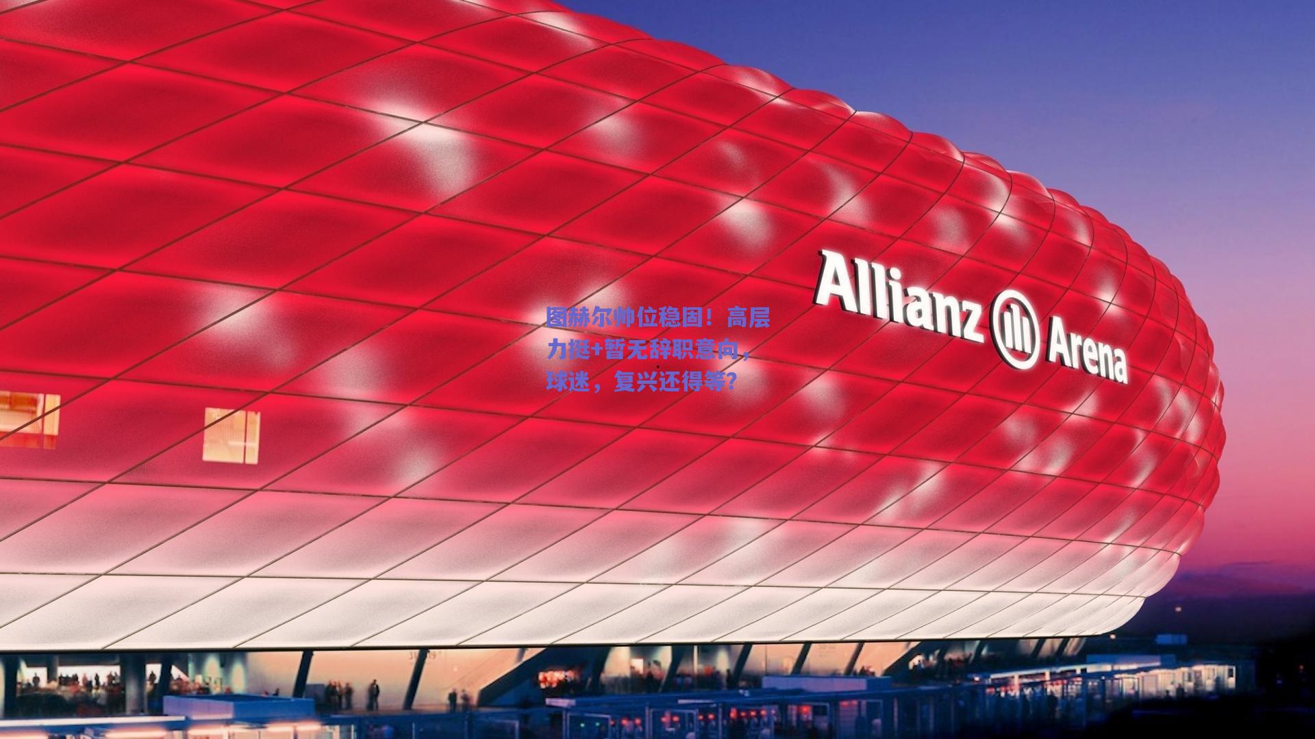 图赫尔帅位稳固！高层力挺+暂无辞职意向，球迷，复兴还得等？