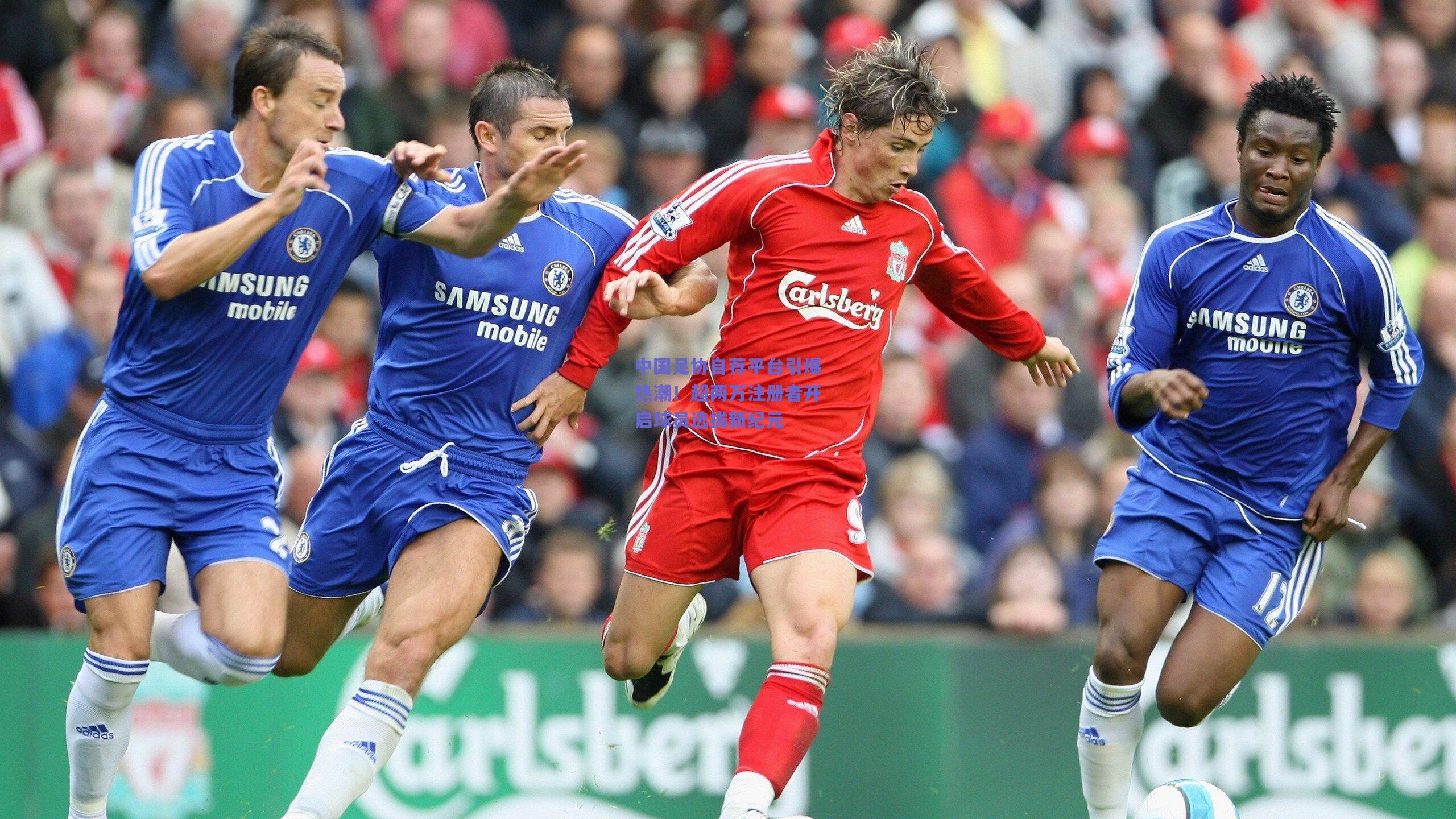 中国足协自荐平台引爆热潮!超两万注册者开启球员选拔新纪元