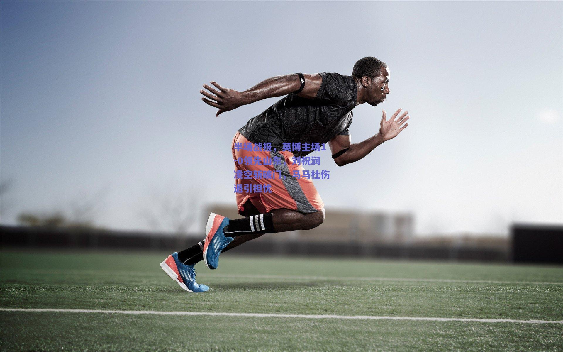 半场战报,英博主场1-0领先山东,刘祝润凌空斩破门,马马杜伤退引担忧