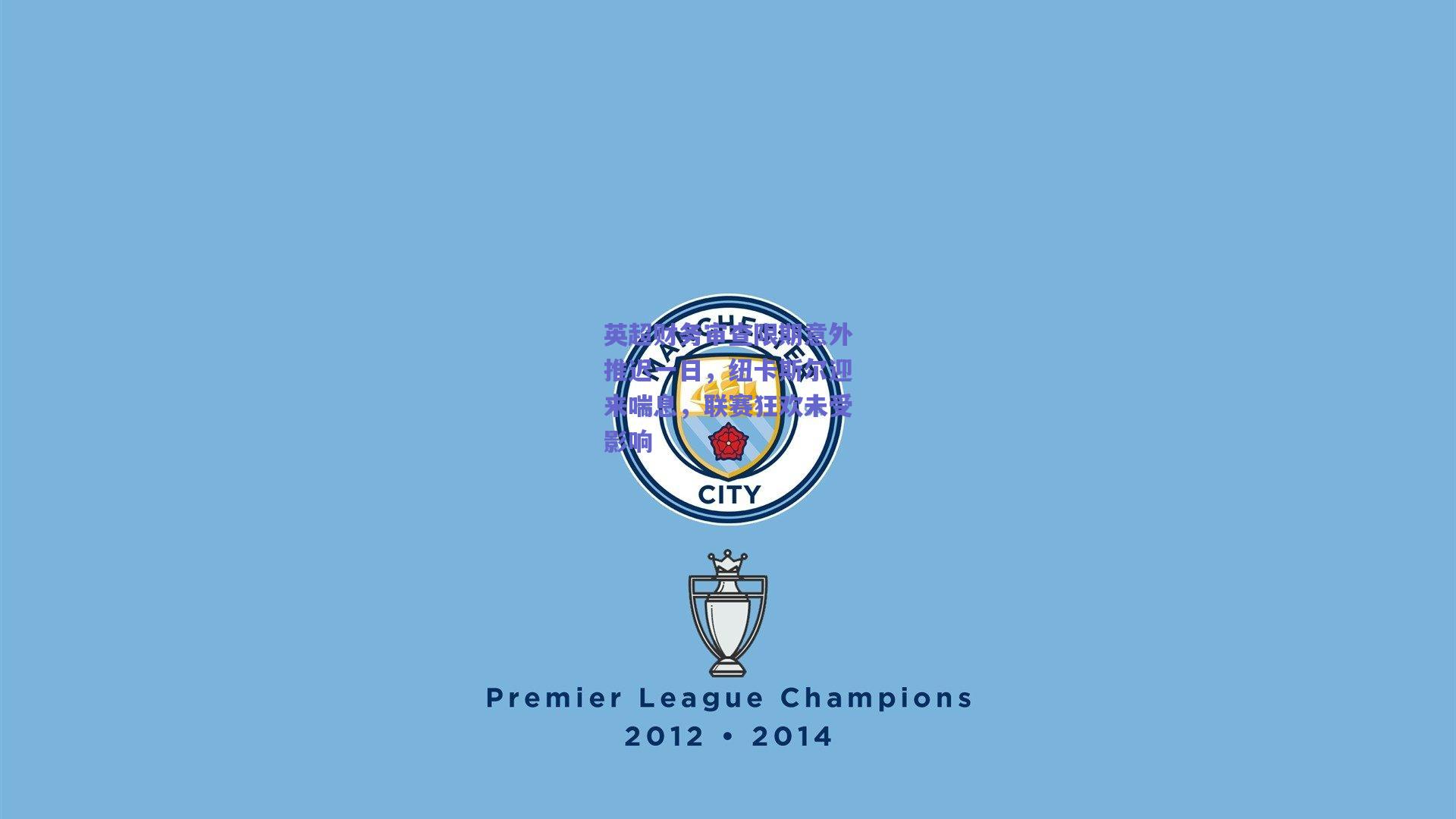 英超财务审查限期意外推迟一日，纽卡斯尔迎来喘息，联赛狂欢未受影响