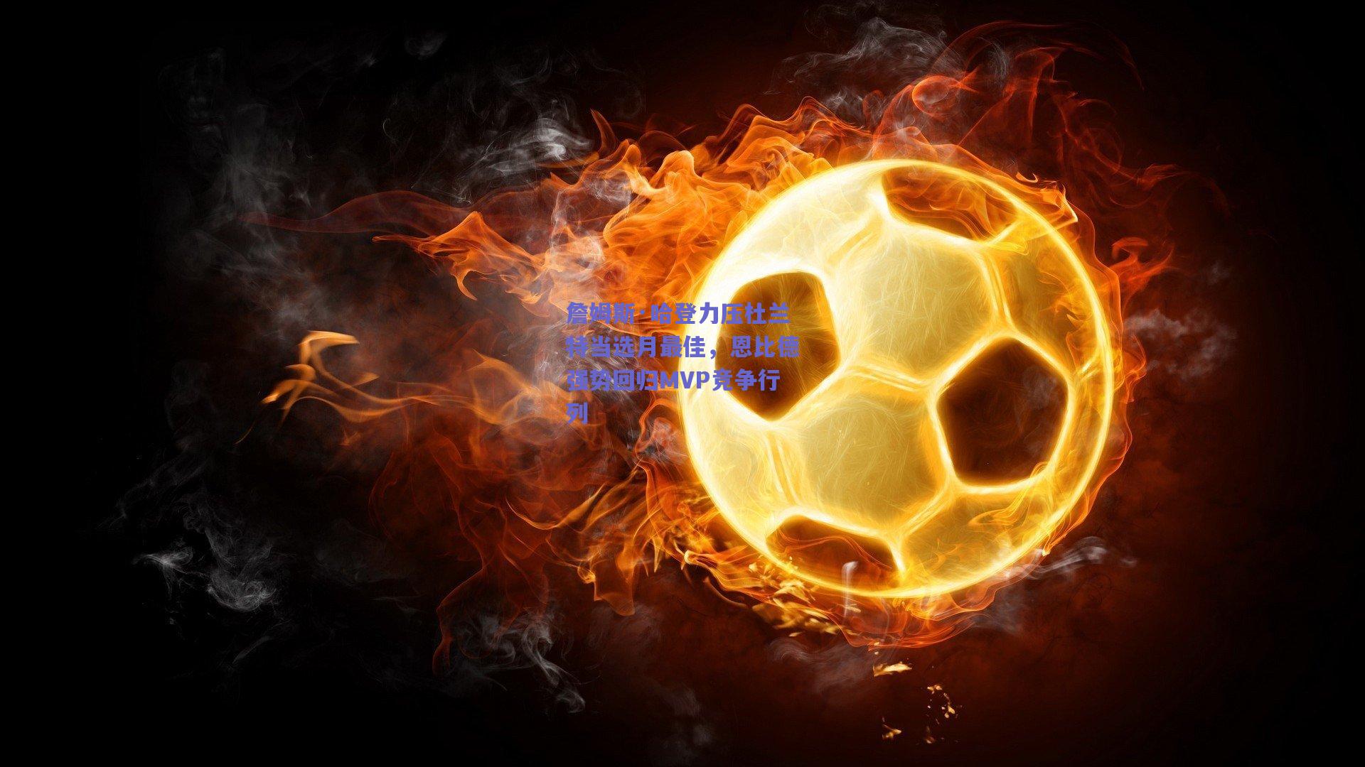 詹姆斯·哈登力压杜兰特当选月最佳，恩比德强势回归MVP竞争行列