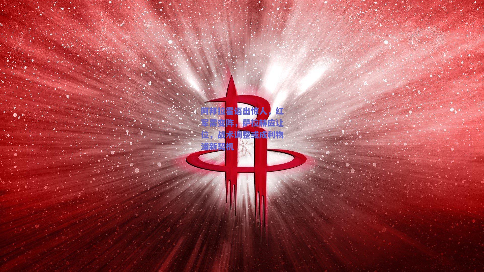 阿邦拉霍语出惊人，红军需变阵，萨拉赫应让位，战术调整或成利物浦新契机