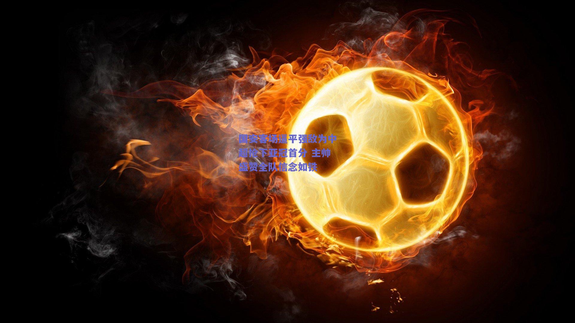 国安客场逼平强敌为中超抢下亚冠首分 主帅盛赞全队信念如铁