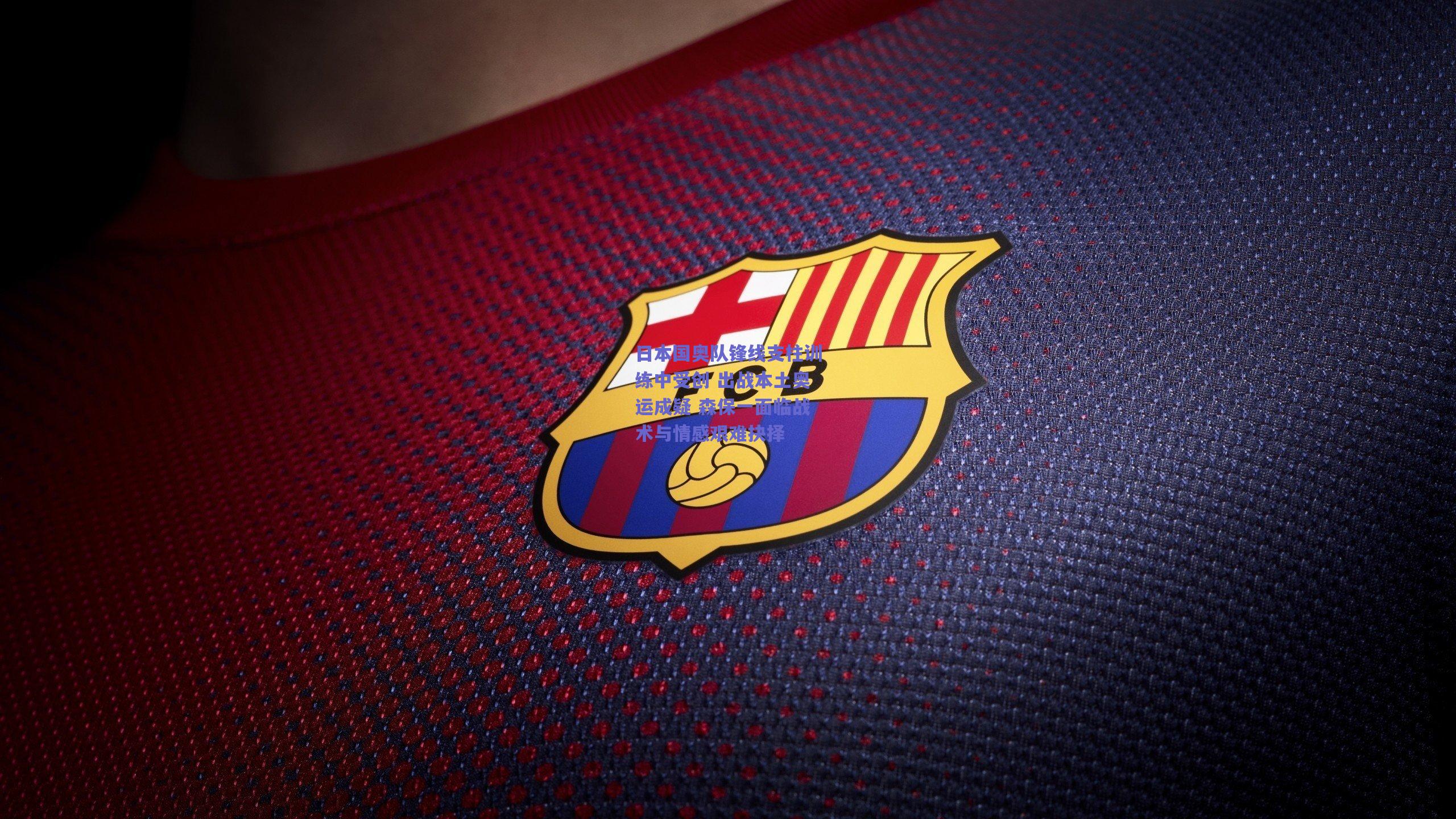 日本国奥队锋线支柱训练中受创 出战本土奥运成疑 森保一面临战术与情感艰难抉择