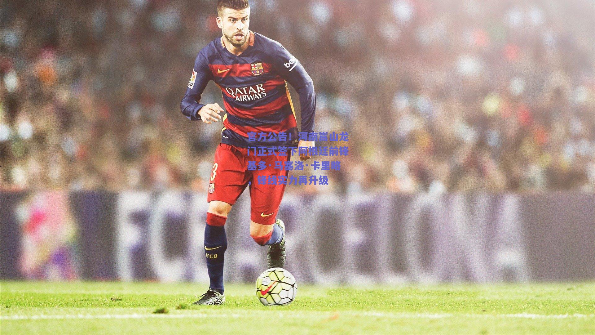 官方公告!河南嵩山龙门正式签下阿根廷前锋基多·马塞洛·卡里略,锋线实力再升级