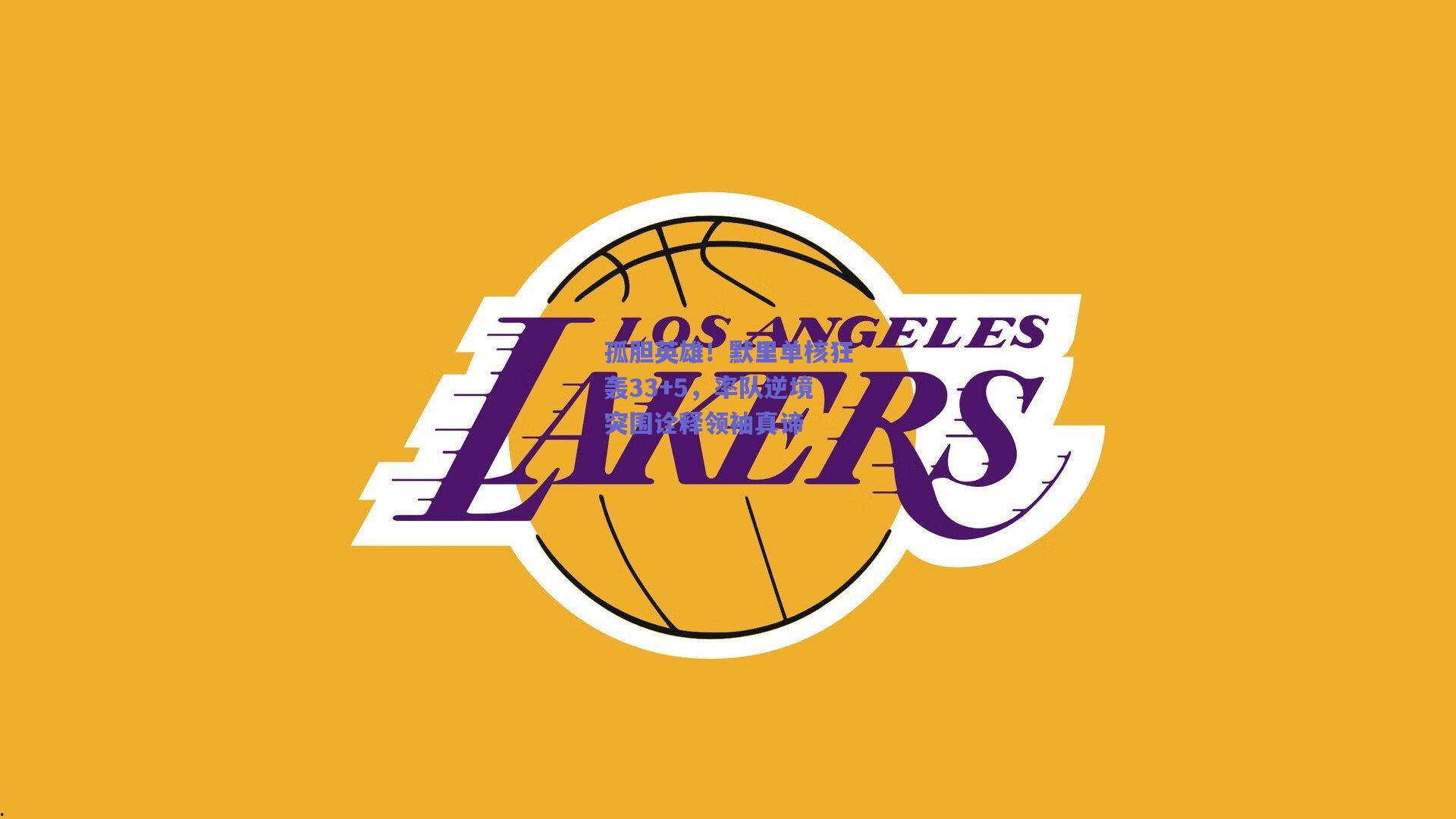 孤胆英雄！默里单核狂轰33+5，率队逆境突围诠释领袖真谛