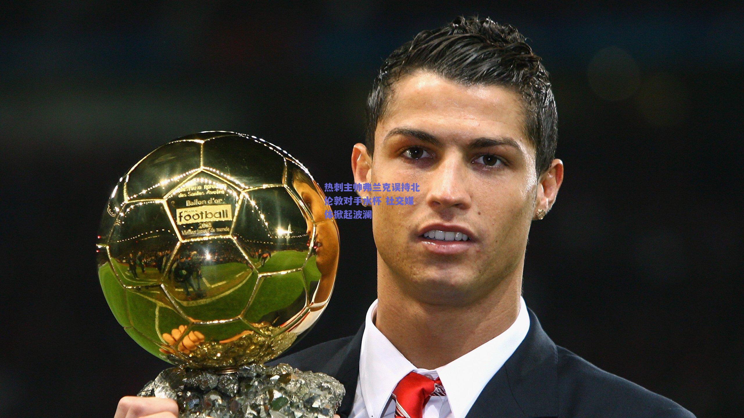 热刺主帅弗兰克误持北伦敦对手水杯 社交媒体掀起波澜