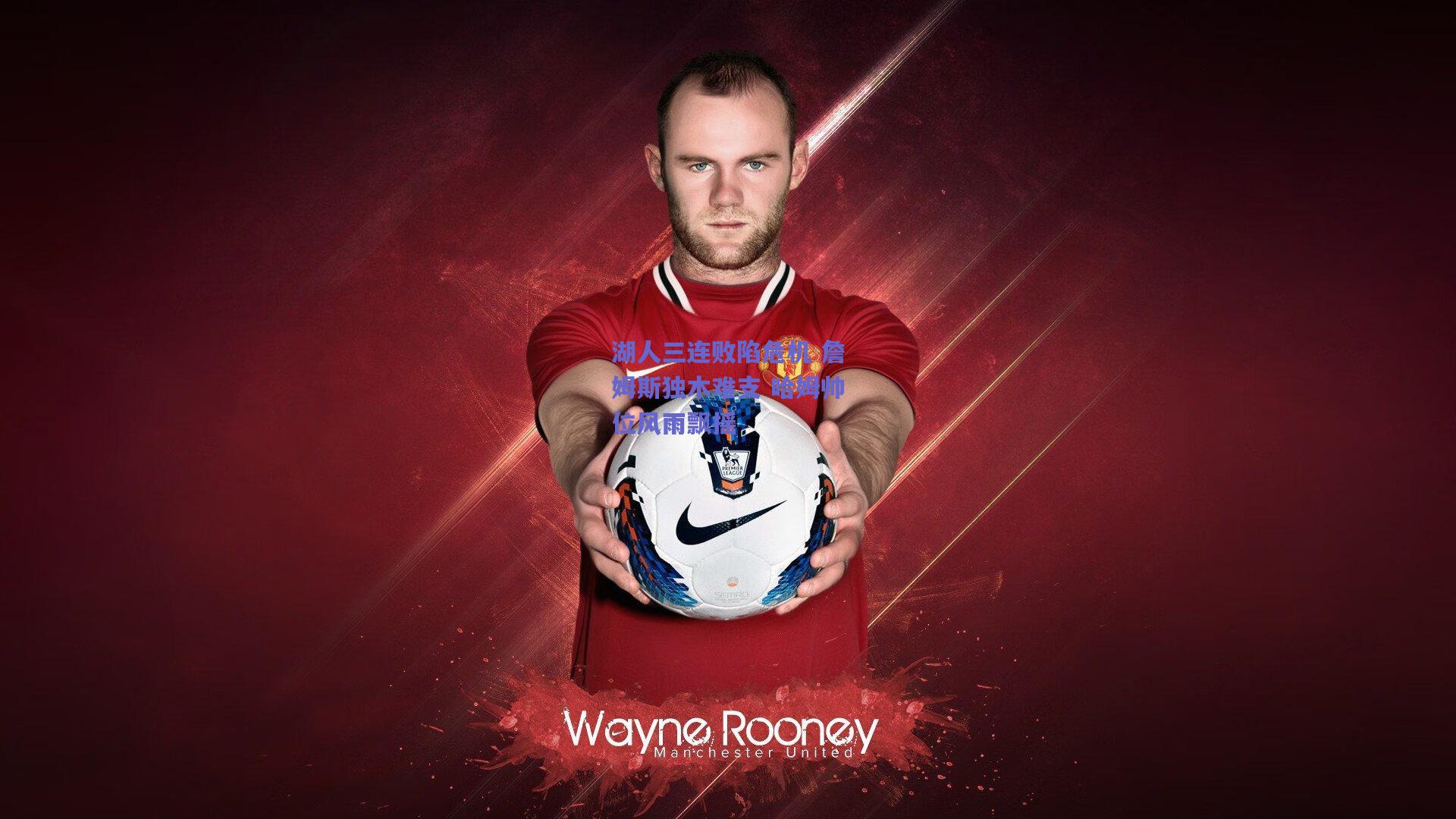 湖人三连败陷危机 詹姆斯独木难支 哈姆帅位风雨飘摇